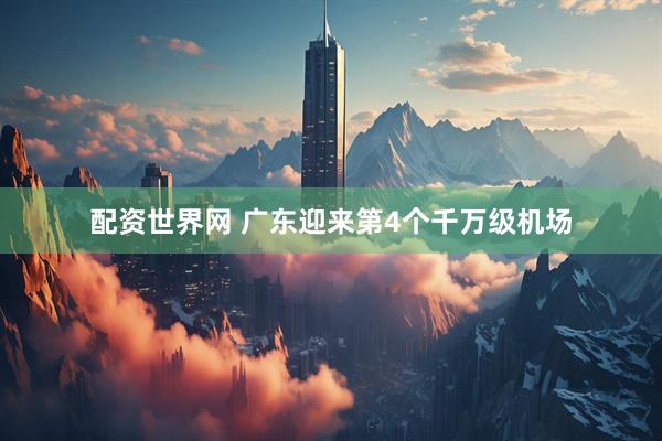 配资世界网 广东迎来第4个千万级机场