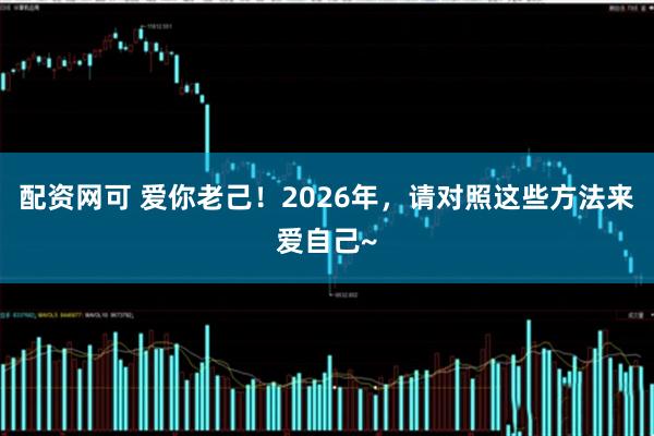 配资网可 爱你老己！2026年，请对照这些方法来爱自己~