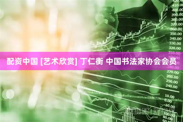 配资中国 [艺术欣赏] 丁仁衡 中国书法家协会会员