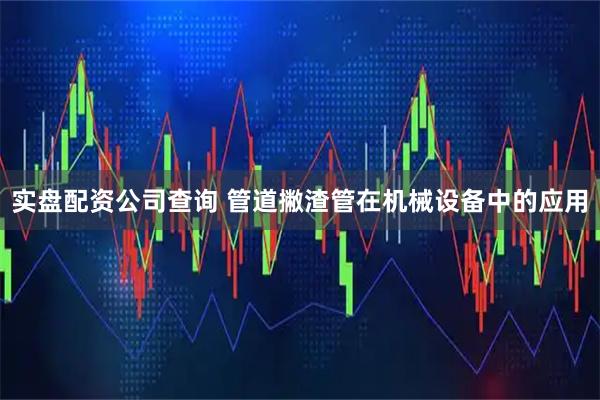 实盘配资公司查询 管道撇渣管在机械设备中的应用